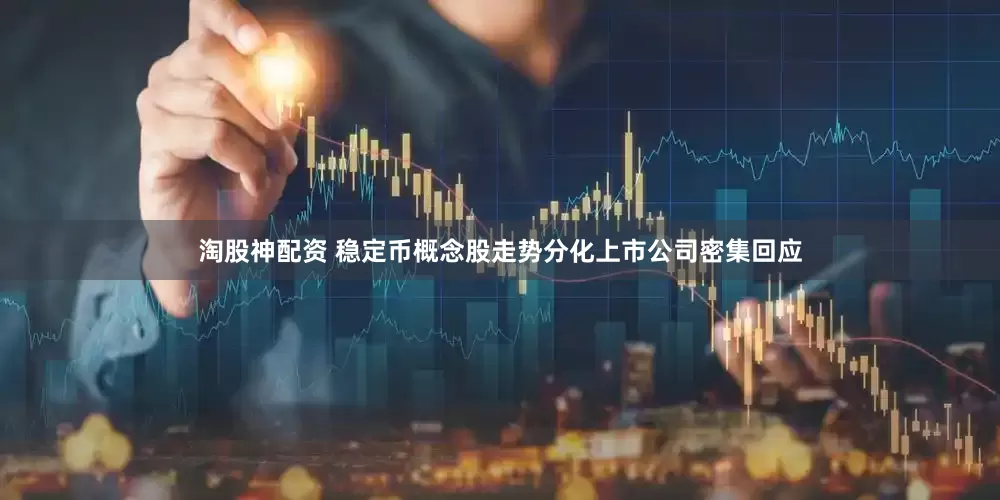 淘股神配资 稳定币概念股走势分化上市公司密集回应