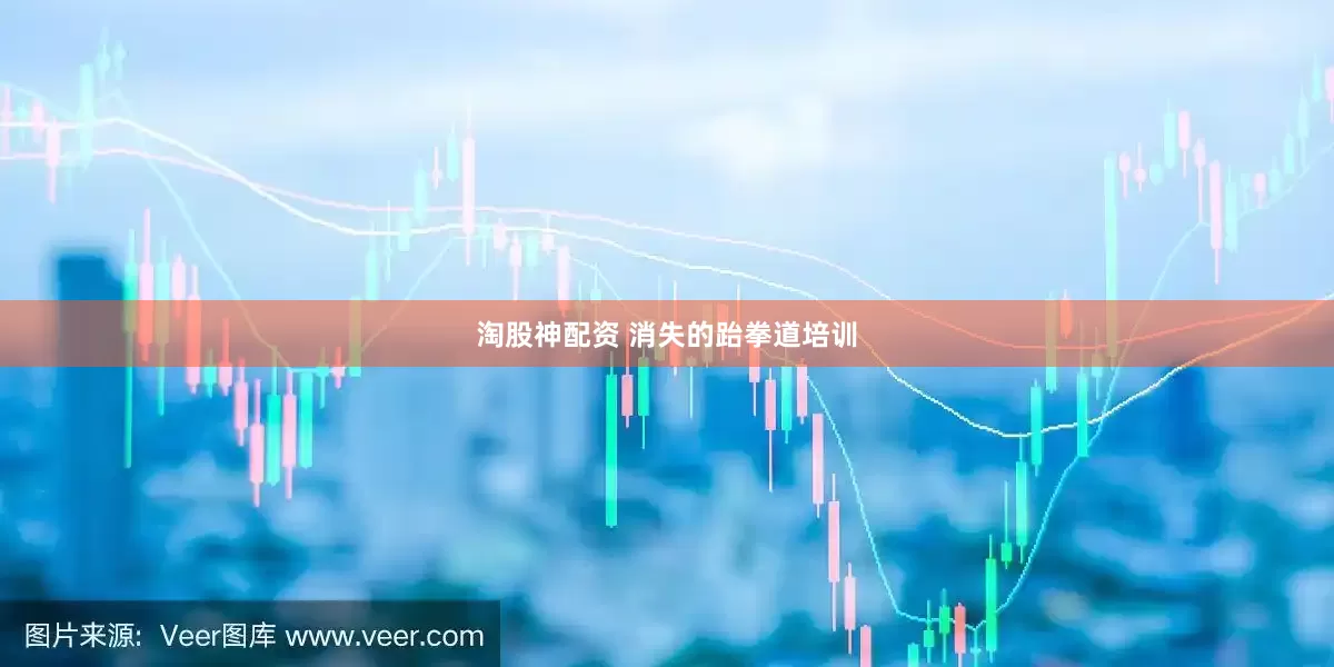 淘股神配资 消失的跆拳道培训