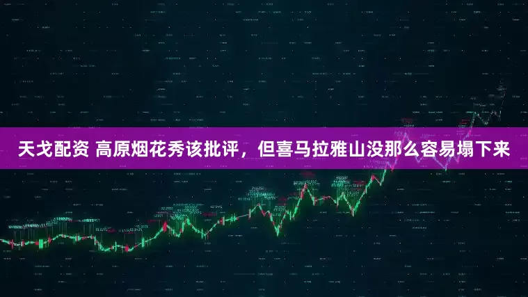 天戈配资 高原烟花秀该批评，但喜马拉雅山没那么容易塌下来